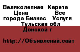 Великолепная  Карета   › Цена ­ 300 000 - Все города Бизнес » Услуги   . Тульская обл.,Донской г.